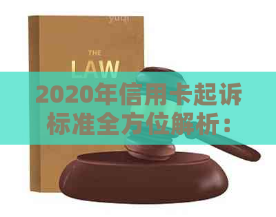 2020年信用卡起诉标准全方位解析：逾期还款、额度使用及信用记录等方面规定