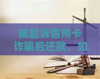 被起诉信用卡诈骗后还款，如何应对？案例分析及处理建议