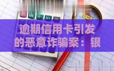 逾期信用卡引发的恶意诈骗案：银行起诉被告，你怎么办？