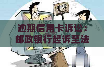 逾期信用卡诉讼：邮政银行起诉至法院的应对策略