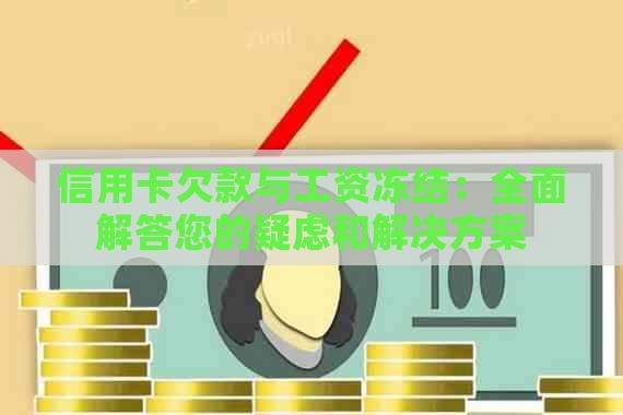 信用卡欠款与工资冻结：全面解答您的疑虑和解决方案