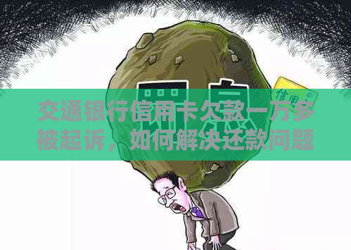 交通银行信用卡欠款一万多被起诉，如何解决还款问题和避免法律风险？