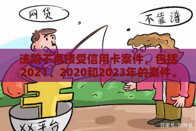 法院不再接受信用卡案件，包括2021、2020和2023年的案件。