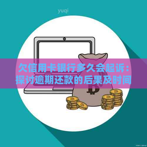 欠信用卡银行多久会起诉：探讨逾期还款的后果及时间节点