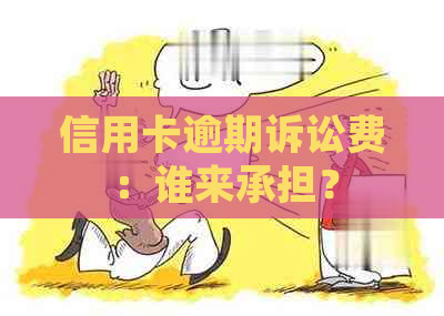 信用卡逾期诉讼费：谁来承担？