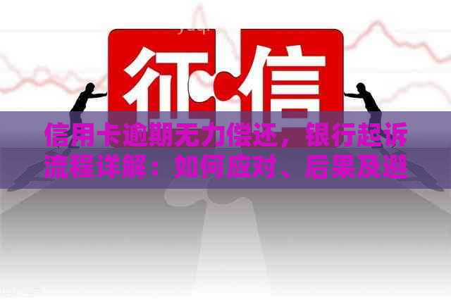 信用卡逾期无力偿还，银行起诉流程详解：如何应对、后果及避免方法