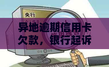 异地逾期信用卡欠款，银行起诉后的应对策略：怎么办？