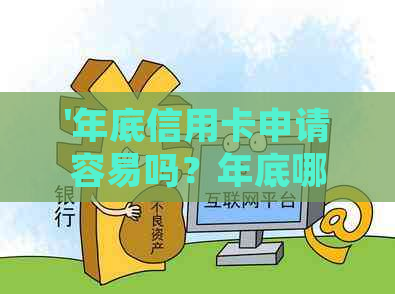 '年底信用卡申请容易吗？年底哪些银行有放水？年底信用卡风控时间长吗？'