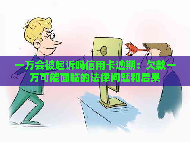 一万会被起诉吗信用卡逾期：欠款一万可能面临的法律问题和后果