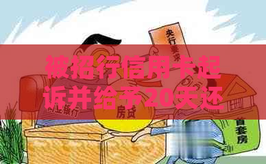 被招行信用卡起诉并给予20天还款期限，如何应对无力偿还的困境？