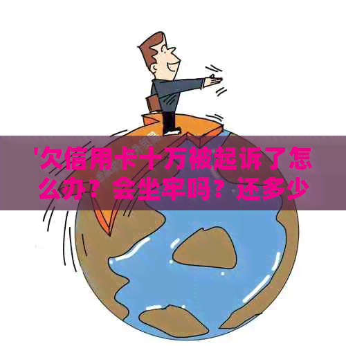 '欠信用卡十万被起诉了怎么办？会坐牢吗？还多少债务？'