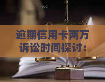 逾期信用卡两万诉讼时间探讨：可能的结果与避免策略