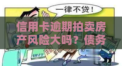 信用卡逾期拍卖房产风险大吗？债务解决方案探讨