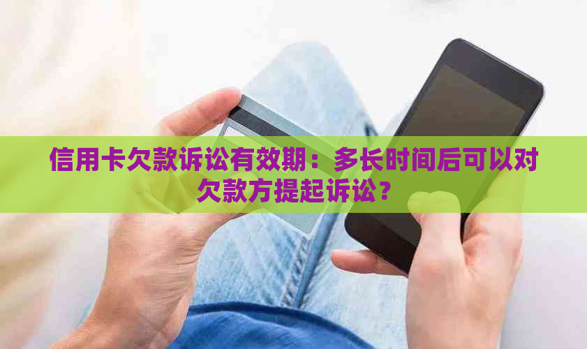 信用卡欠款诉讼有效期：多长时间后可以对欠款方提起诉讼？