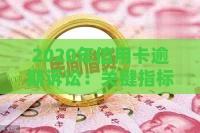 2020年信用卡逾期诉讼：关键指标解析及立案标准探讨