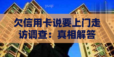 欠信用卡说要上门走访调查：真相解答与应对策略