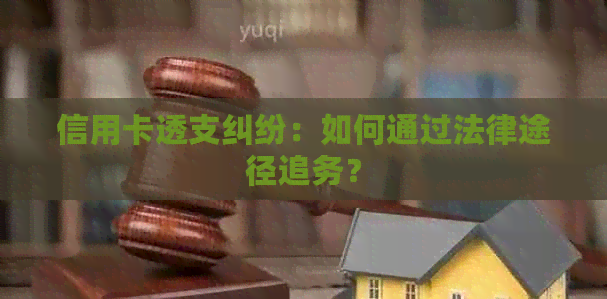 信用卡透支纠纷：如何通过法律途径追务？