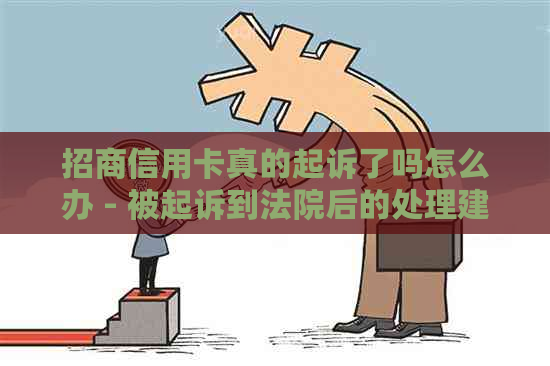 招商信用卡真的起诉了吗怎么办 - 被起诉到法院后的处理建议