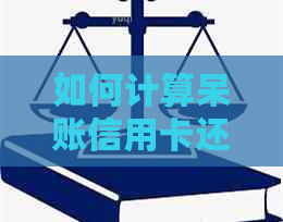 如何计算呆账信用卡还款金额，避免逾期和利息累积