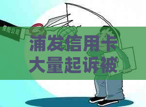 浦发信用卡大量起诉被驳回案件分析及解决方法全面解析