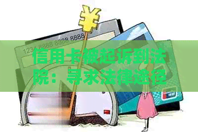 信用卡被起诉到法院：寻求法律途径有效吗？