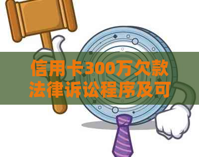 信用卡300万欠款法律诉讼程序及可能耗时：全面解析与解答疑问