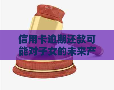 信用卡逾期还款可能对子女的未来产生何种影响？