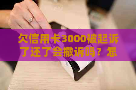 欠信用卡3000被起诉了还了会撤诉吗？怎么办？