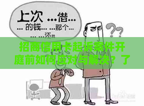 招商信用卡起诉案件开庭前如何应对与解决？了解详细流程和可能的后果