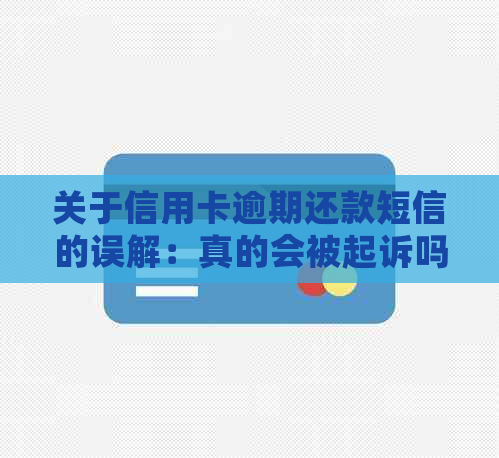 关于信用卡逾期还款短信的误解：真的会被起诉吗？