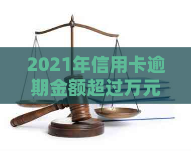 2021年信用卡逾期金额超过万元会被起诉吗？法律规定到底是多少？