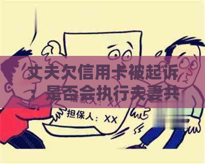 丈夫欠信用卡被起诉：是否会执行夫妻共有财产？如何保护个人财产权益？