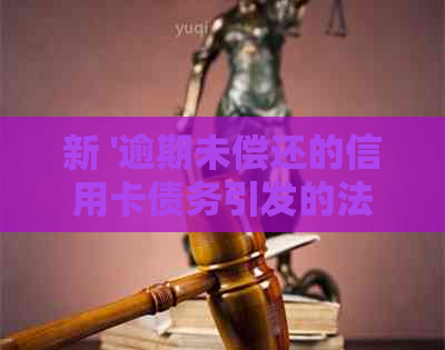 新 '逾期未偿还的信用卡债务引发的法律纠纷：我该如何应对？'