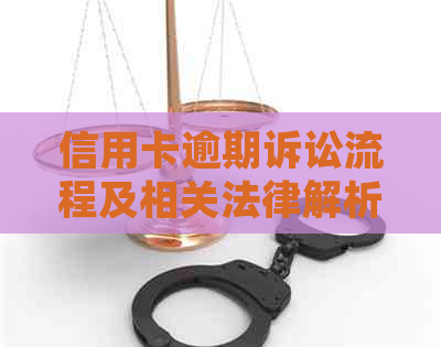 信用卡逾期诉讼流程及相关法律解析：费用、诉讼费及起诉全过程详解