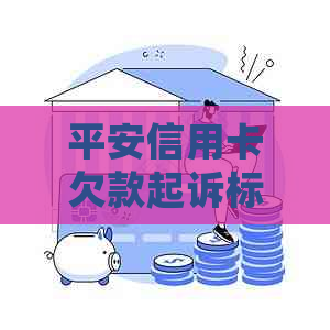 平安信用卡欠款起诉标准：欠款一万多被起诉会怎样？