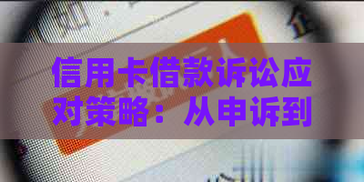 信用卡借款诉讼应对策略：从申诉到和解，全面解决您的问题