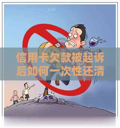 信用卡欠款被起诉后如何一次性还清：全面解决方案和应对策略