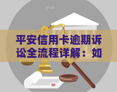 平安信用卡逾期诉讼全流程详解：如何成功起诉并解决用卡问题