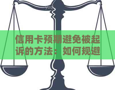 信用卡预期避免被起诉的方法：如何规避风险，避免法律诉讼？