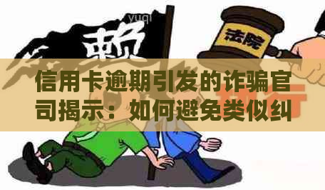 信用卡逾期引发的诈骗官司揭示：如何避免类似纠纷？