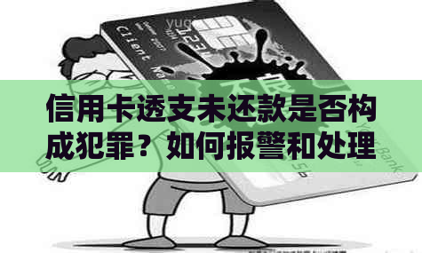 信用卡透支未还款是否构成犯罪？如何报警和处理此类问题？