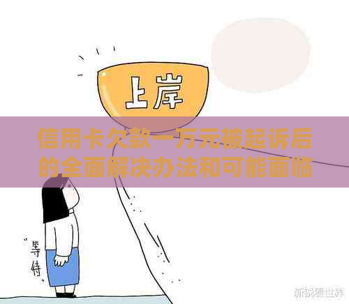 信用卡欠款一万元被起诉后的全面解决办法和可能面临的后果