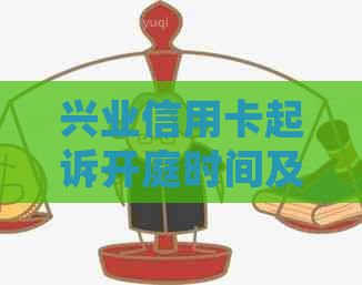 兴业信用卡起诉开庭时间及流程全面解析：从起诉到庭审需经历多久？