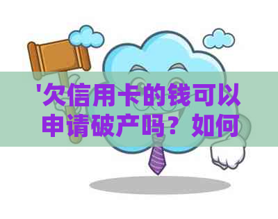 '欠信用卡的钱可以申请破产吗？如何处理？'