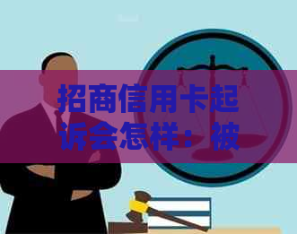 招商信用卡起诉会怎样：被起诉到法院的一般处理流程和可能的判决结果