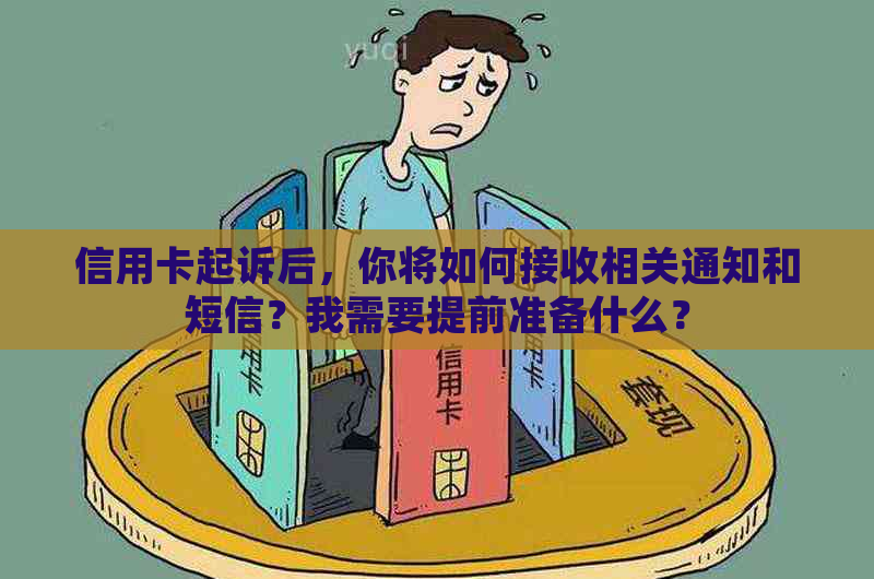 信用卡起诉后，你将如何接收相关通知和短信？我需要提前准备什么？