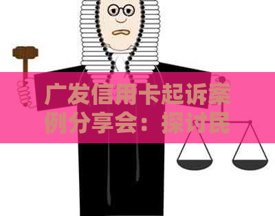 广发信用卡起诉案例分享会：探讨民事与刑事案件性质