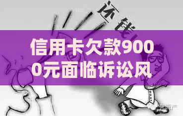 信用卡欠款9000元面临诉讼风险，如何妥善处理？