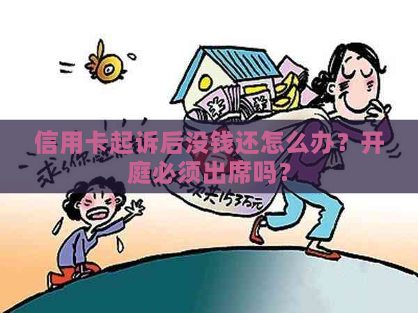 信用卡起诉后没钱还怎么办？开庭必须出席吗？