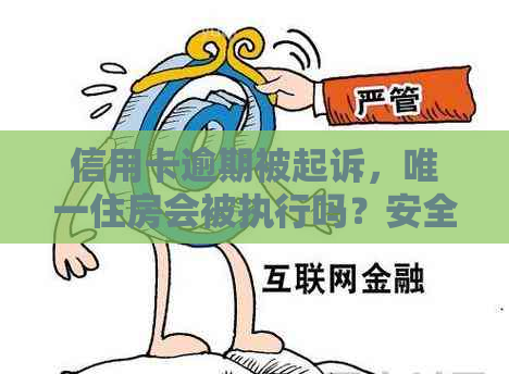 信用卡逾期被起诉，唯一住房会被执行吗？安全应对措